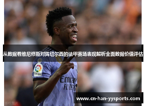 从数据看维尼修斯对阵切尔西的法甲赛场表现解析全面数据价值评估