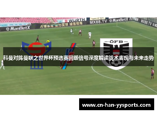科曼对阵曼联之世界杯预选赛回暖信号深度解读战术表现与未来走势