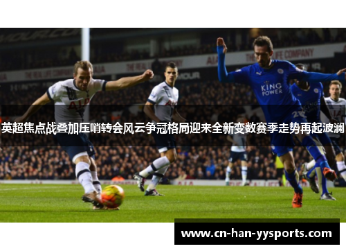 英超焦点战叠加压哨转会风云争冠格局迎来全新变数赛季走势再起波澜