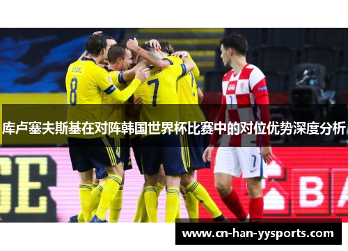库卢塞夫斯基在对阵韩国世界杯比赛中的对位优势深度分析