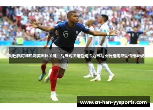 姆巴佩对阵热刺美洲杯关键一战展现决定性统治力改写比赛走向成就传奇表现