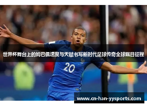 世界杯舞台上的姆巴佩速度与天赋书写新时代足球传奇全球瞩目征程