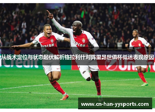 从战术定位与状态起伏解析格拉利什对阵里昂世俱杯低迷表现原因