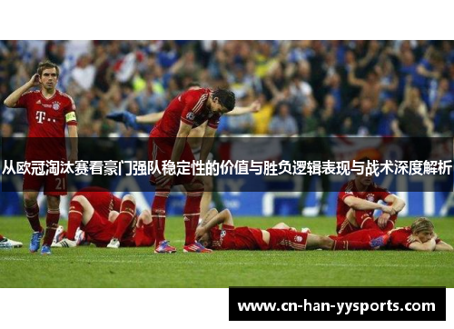 从欧冠淘汰赛看豪门强队稳定性的价值与胜负逻辑表现与战术深度解析