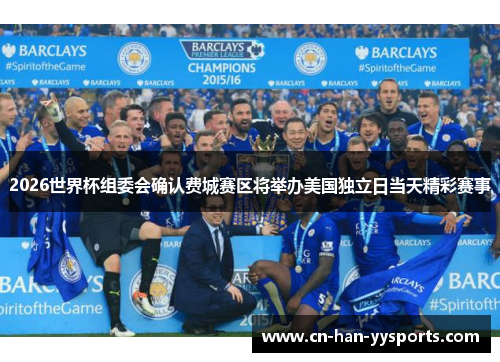 2026世界杯组委会确认费城赛区将举办美国独立日当天精彩赛事