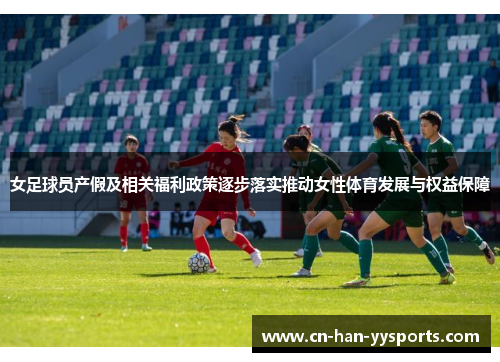 女足球员产假及相关福利政策逐步落实推动女性体育发展与权益保障