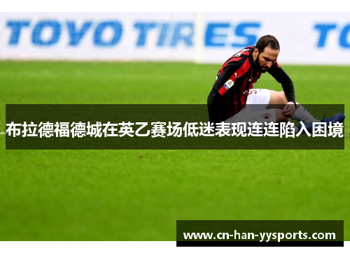 布拉德福德城在英乙赛场低迷表现连连陷入困境 布拉德福德城在英乙赛场低迷表现连连陷入困境