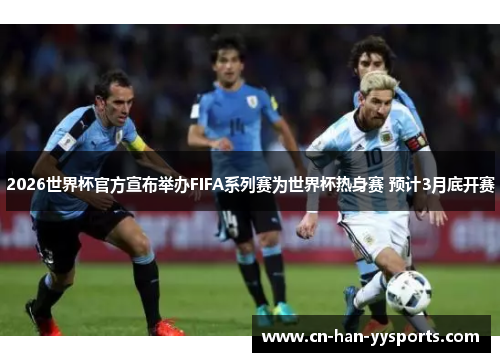 2026世界杯官方宣布举办FIFA系列赛为世界杯热身赛 预计3月底开赛 2026世界杯官方宣布举办FIFA系列赛为世界杯热身赛 预计3月底开赛