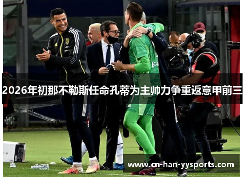 2026年初那不勒斯任命孔蒂为主帅力争重返意甲前三