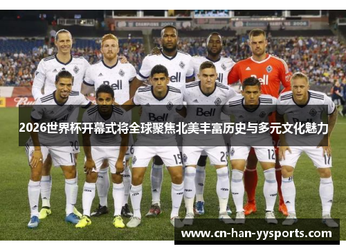 2026世界杯开幕式将全球聚焦北美丰富历史与多元文化魅力 2026世界杯开幕式将全球聚焦北美丰富历史与多元文化魅力