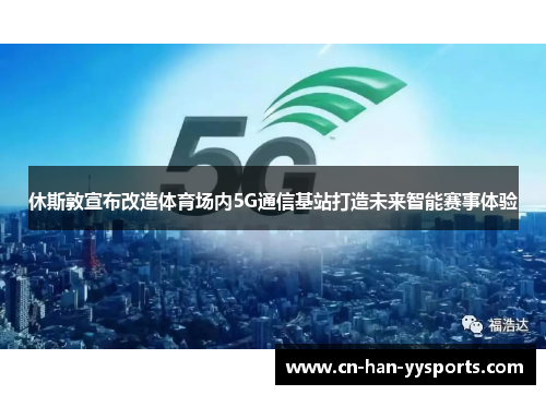 休斯敦宣布改造体育场内5G通信基站打造未来智能赛事体验 休斯敦宣布改造体育场内5G通信基站打造未来智能赛事体验