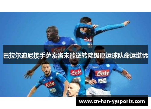 巴拉尔迪尼接手萨索洛未能逆转降级厄运球队命运堪忧 巴拉尔迪尼接手萨索洛未能逆转降级厄运球队命运堪忧