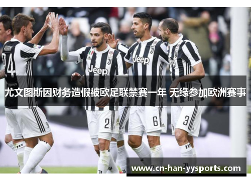 尤文图斯因财务造假被欧足联禁赛一年 无缘参加欧洲赛事 尤文图斯因财务造假被欧足联禁赛一年 无缘参加欧洲赛事