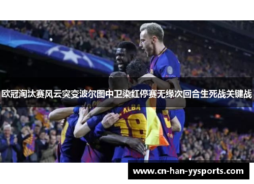 欧冠淘汰赛风云突变波尔图中卫染红停赛无缘次回合生死战关键战