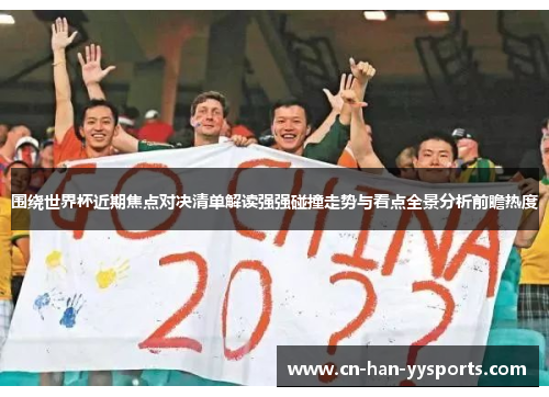 围绕世界杯近期焦点对决清单解读强强碰撞走势与看点全景分析前瞻热度