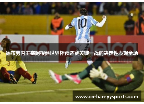 德布劳内主宰阿根廷世界杯预选赛关键一战的决定性表现全场