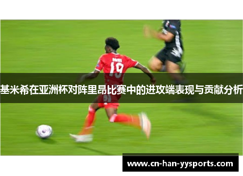 基米希在亚洲杯对阵里昂比赛中的进攻端表现与贡献分析