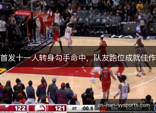 首发十一人转身勾手命中，队友跑位成就佳作
