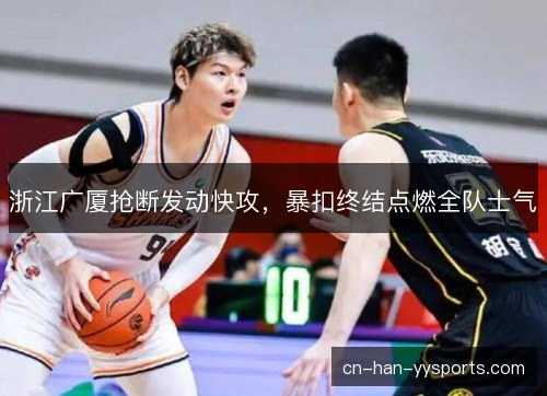 浙江广厦抢断发动快攻，暴扣终结点燃全队士气